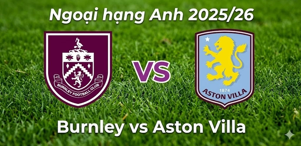 Nhận định, dự đoán trận đấu Burnley vs Aston Villa, 20h00 ngày 10/5 - Vòng 36 Ngoại hạng Anh