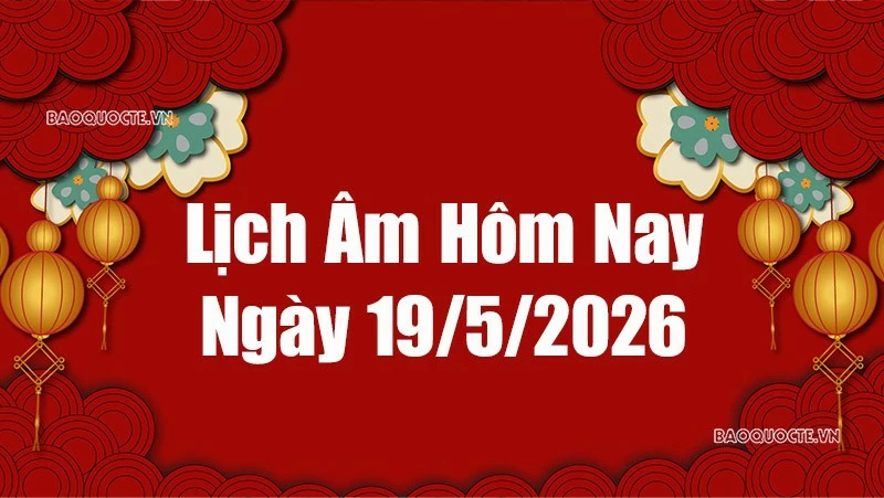 Lịch âm hôm nay 2026: Xem lịch âm 19/5/2026, Lịch vạn niên ngày 19 tháng 5 năm 2026
