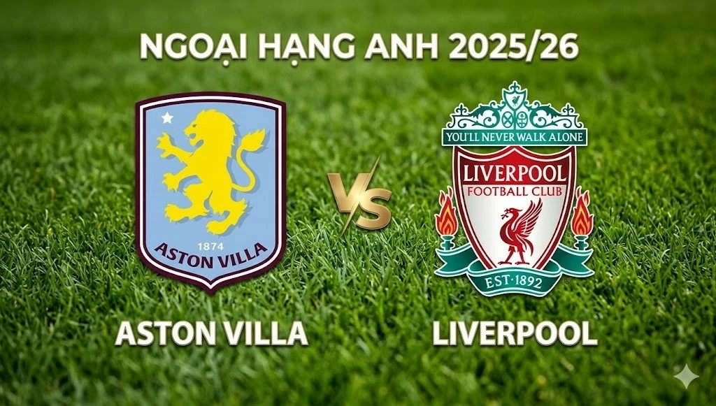 Nhận định, dự đoán trận đấu Aston Villa vs Liverpool: Chung kết cho tấm vé Champions League