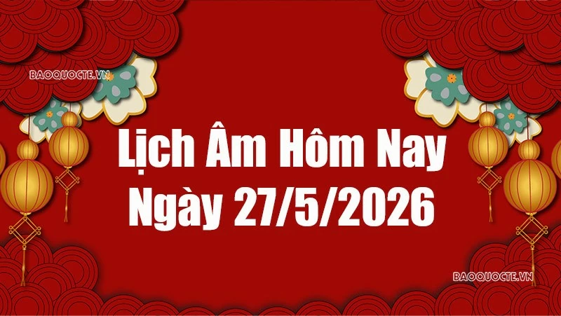 Lịch âm hôm nay 2026: Xem lịch âm 27/5/2026, Lịch vạn niên ngày 27 tháng 5 năm 2026