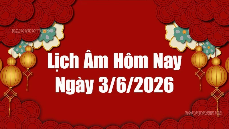 Lịch âm hôm nay 2026: Xem lịch âm 3/6/2026, Lịch vạn niên ngày 3 tháng 6 năm 2026