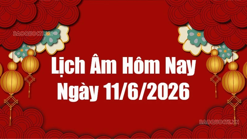 Lịch âm hôm nay 2026: Xem lịch âm 11/6/2026, Lịch vạn niên ngày 11 tháng 6 năm 2026