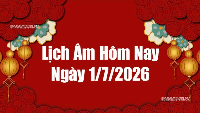 Lịch âm hôm nay 2026: Xem lịch âm 1/7/2026, Lịch vạn niên ngày 1 tháng 7 năm 2026