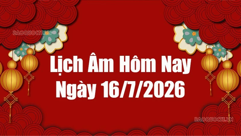 Lịch âm hôm nay 2026: Xem lịch âm 16/7/2026, Lịch vạn niên ngày 16 tháng 7 năm 2026