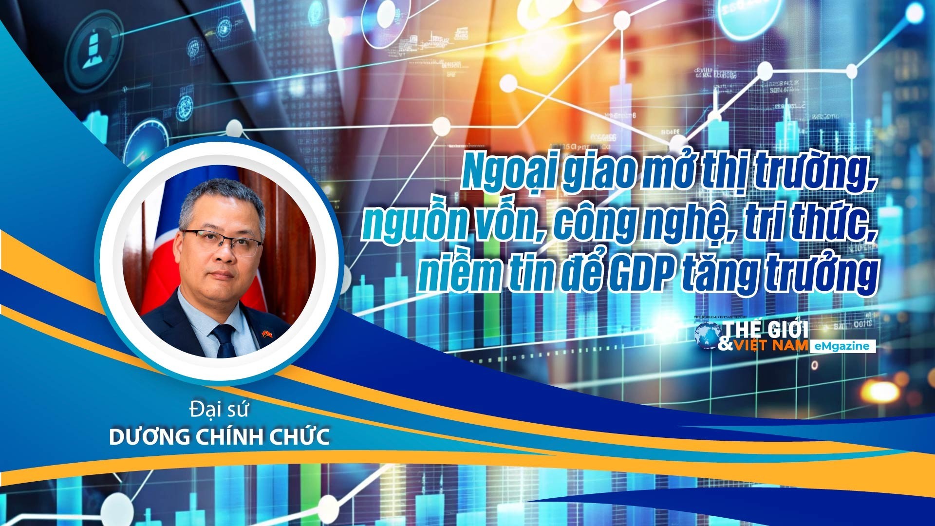 Đại sứ Dương Chính Chức: Ngoại giao mở thị trường, nguồn vốn, công nghệ, tri thức, niềm tin để GDP tăng trưởng