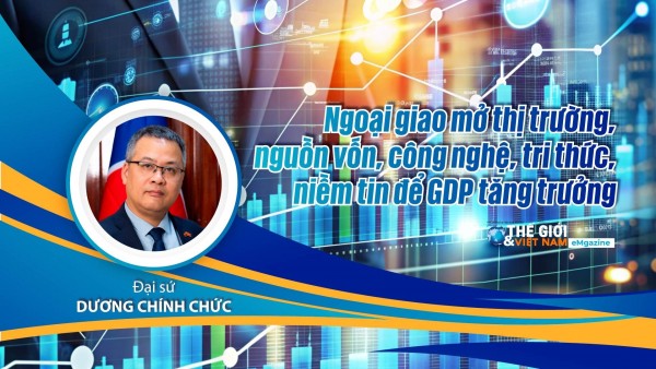 Đại sứ Dương Chính Chức: Ngoại giao mở thị trường, nguồn vốn, công nghệ, tri thức, niềm tin để GDP tăng trưởng