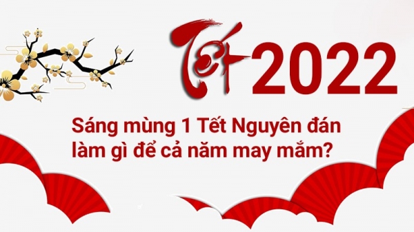 Sáng mùng 1 Tết Nguyên đán 2022 làm gì để may mắn cả năm?