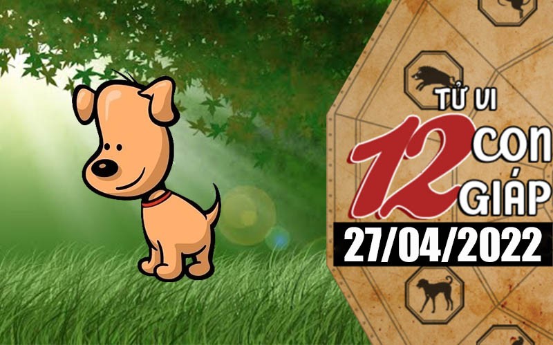 Tử vi hôm nay, xem tử vi 12 con giáp ngày 27/4/2022: Tuổi Tuất có nhiều cơ hội làm giàu