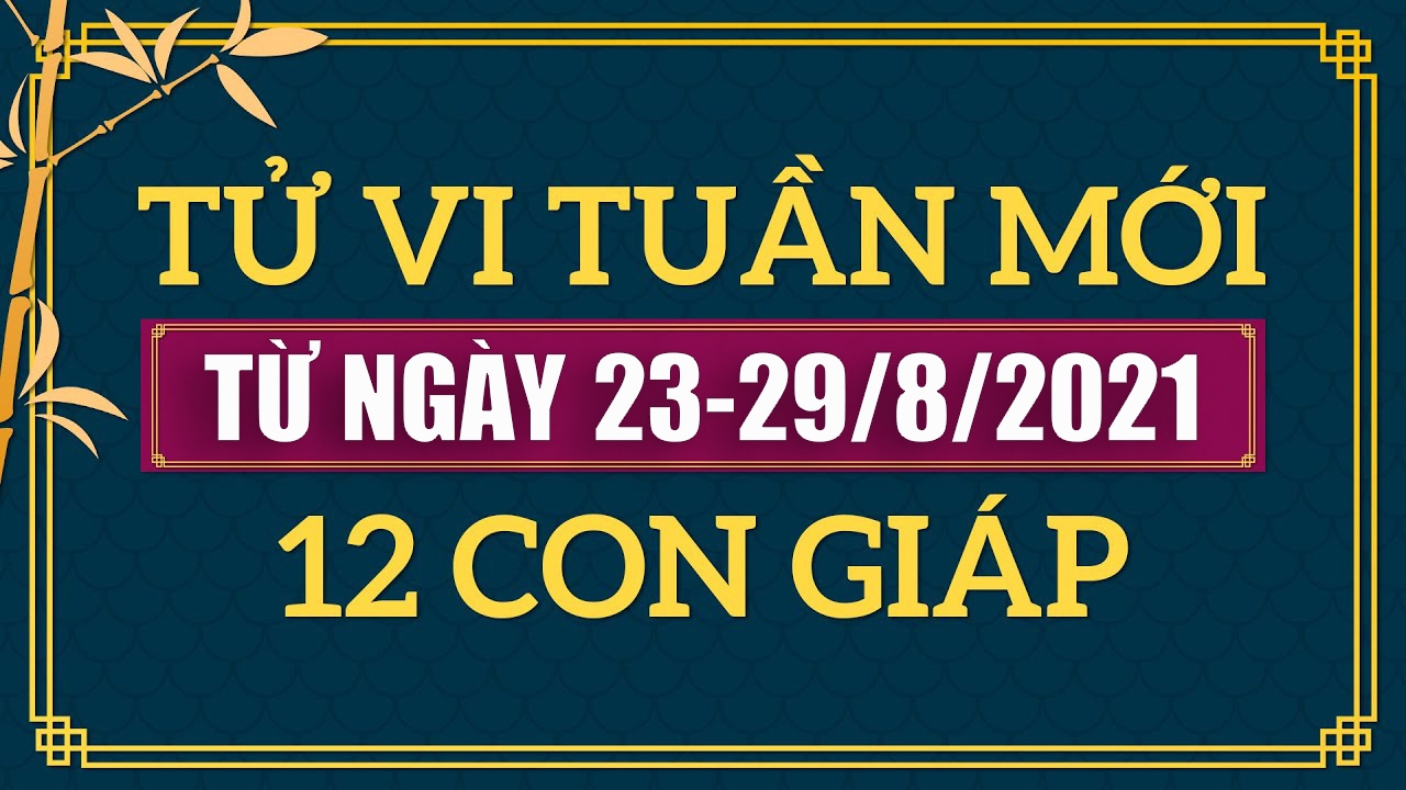 Tử vi tuần mới - xem tử vi tuần mới 12 con giáp từ ngày 23/8 đến 29/8/2021