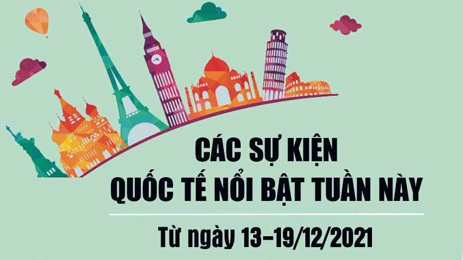 Dự kiến các sự kiện quốc tế nổi bật tuần từ ngày 13-19/12/2021 Dự kiến các sự kiện quốc tế nổi bật tuần từ ngày 13-19/12/2021