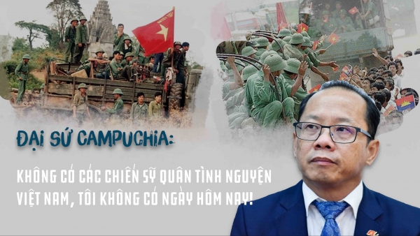 Đại sứ Campuchia: Không có các chiến sỹ quân tình nguyện Việt Nam, tôi không có ngày hôm nay!
