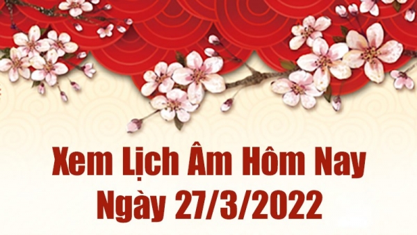 Lịch âm 27/3, xem âm lịch hôm nay Chủ Nhật ngày 27/3/2022 tốt hay xấu? Lịch vạn niên 27/3/2022