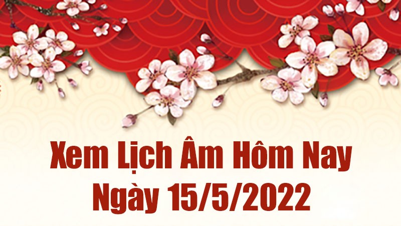 Lịch âm 15/5, xem âm lịch hôm nay Chủ Nhật ngày 15/5/2022 ngày tốt hay xấu? Lịch vạn niên 15/5/2022 Lịch âm 15/5, xem âm lịch hôm nay Chủ Nhật ngày 15/5/2022 ngày tốt hay xấu? Lịch vạn niên 15/5/2022