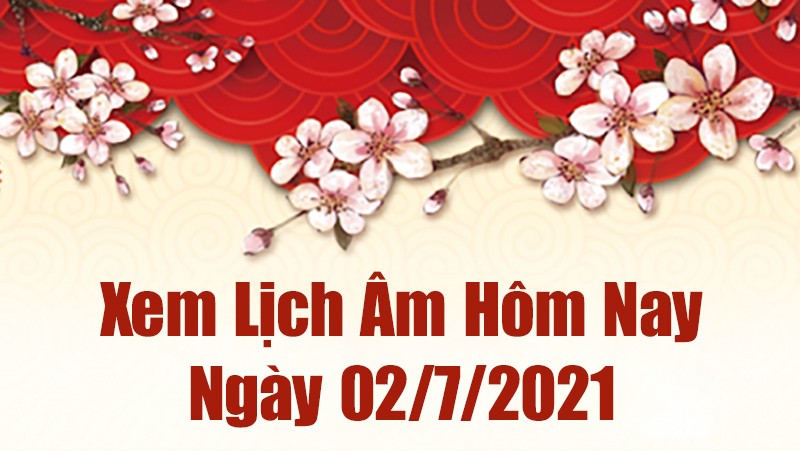 Lịch âm 2/7 - Xem âm lịch hôm nay thứ 6 ngày 2/7/2021 chính xác nhất - Lịch vạn niên 2/7/2021