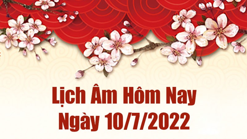 Lịch âm 10/7, xem âm lịch hôm nay Chủ Nhật ngày 10/7/2022 ngày tốt hay xấu? Lịch vạn niên 10/7/2022