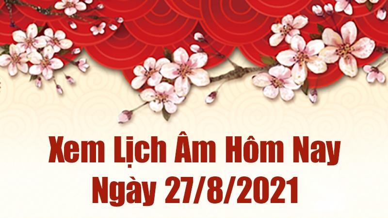 Lịch Âm 27/8 – Âm Lịch Hôm Nay 27/8 – Xem Âm Lịch Hôm Nay Ngày 27/8/2021 Chính Xác Nhất  - Lịch Vạn Niên 27/8/2021