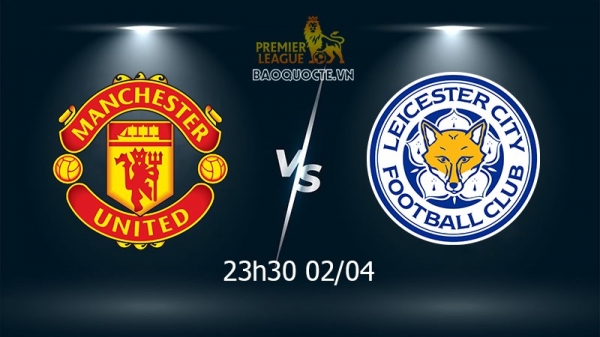 Link xem trực tiếp MU vs Leicester (23h30 ngày 2/4) vòng 30 Ngoại hạng Anh