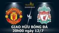 Link xem trực tiếp MU vs Liverpool (20h00 ngày 12/7) giao hữu quốc tế tại Thái Lan