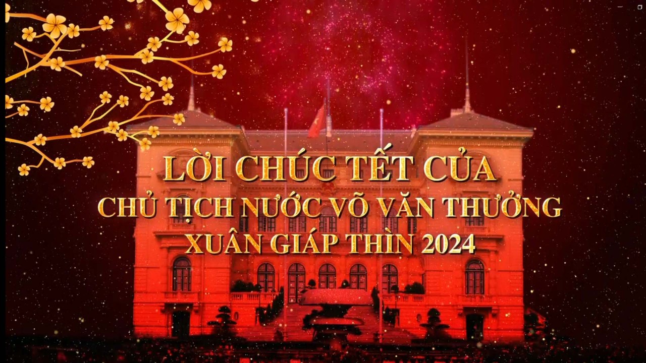 Thông điệp chúc Tết Giáp Thìn 2024 của Chủ tịch nước Võ Văn Thưởng