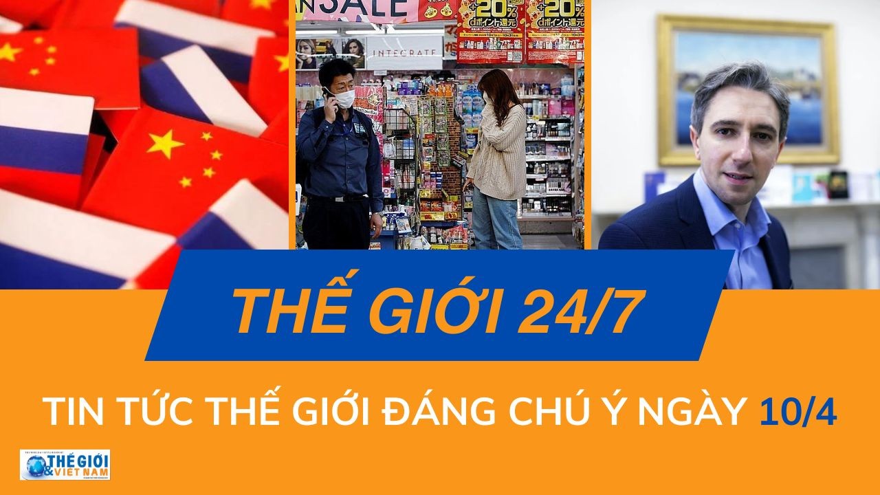 Thế giới 24/7: Tin tức nổi bật trong ngày 10/4