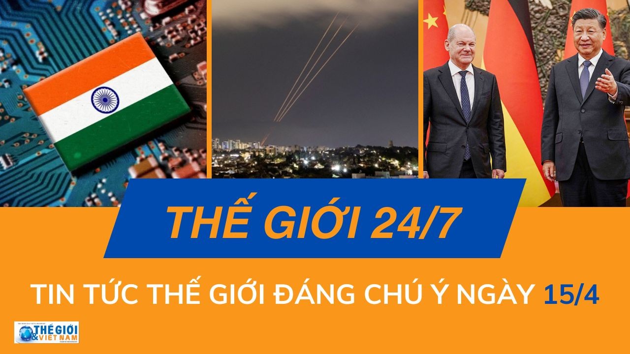 Thế giới 24/7: Tin tức nổi bật trong ngày 15/4