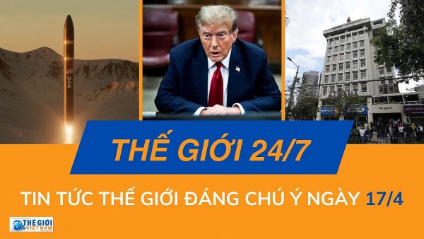 Thế giới 24/7: Tin tức nổi bật trong ngày 17/4