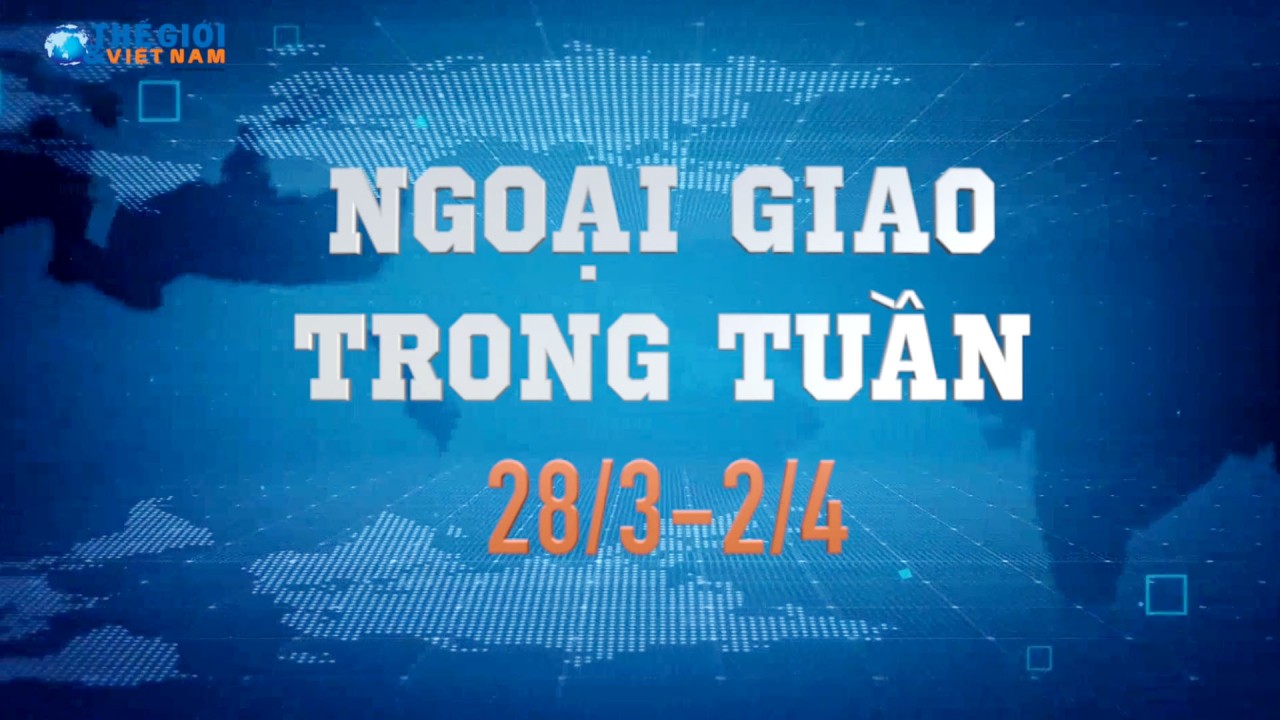 Ngoại giao trong tuần từ 28/3-2/4